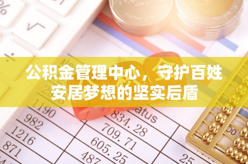 龙湾公积金管理中心，守护百姓安居梦想的坚实后盾