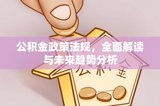 龙湾公积金政策法规，全面解读与未来趋势分析
