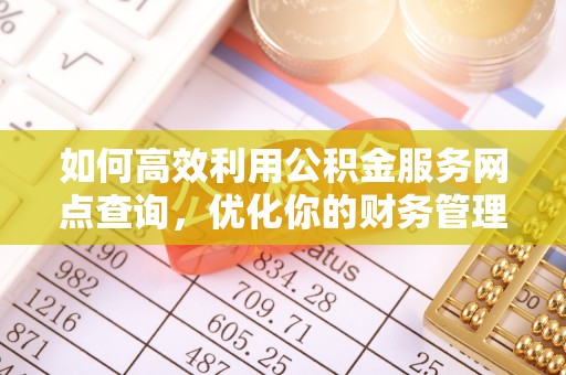 龙湾如何高效利用公积金服务网点查询，优化你的财务管理