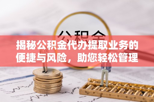 龙湾揭秘公积金代办提取业务的便捷与风险，助您轻松管理财务