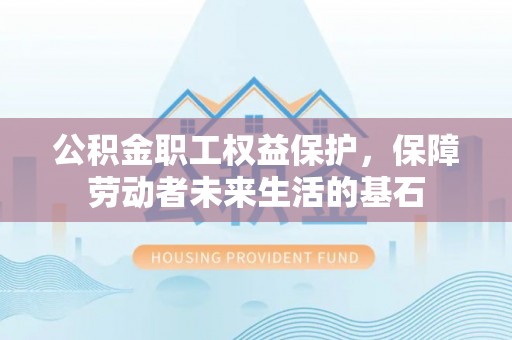 龙湾公积金职工权益保护，保障劳动者未来生活的基石
