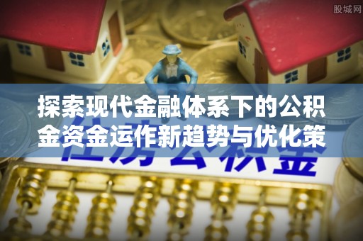 龙湾探索现代金融体系下的公积金资金运作新趋势与优化策略