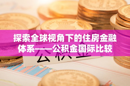 龙湾探索全球视角下的住房金融体系——公积金国际比较
