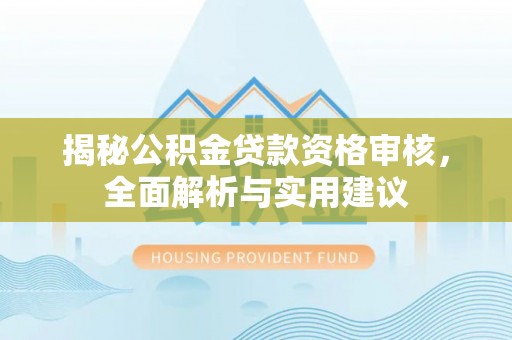 龙湾揭秘公积金贷款资格审核，全面解析与实用建议
