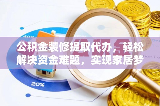 龙湾公积金装修提取代办，轻松解决资金难题，实现家居梦想