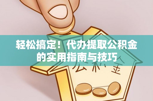 龙湾轻松搞定！代办提取公积金的实用指南与技巧
