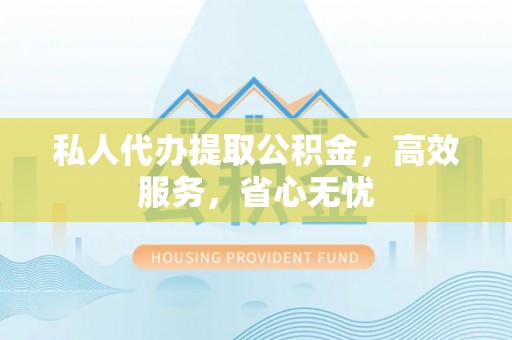 龙湾私人代办提取公积金，高效服务，省心无忧