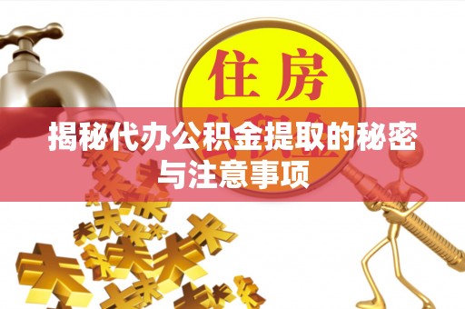 龙湾揭秘代办公积金提取的秘密与注意事项