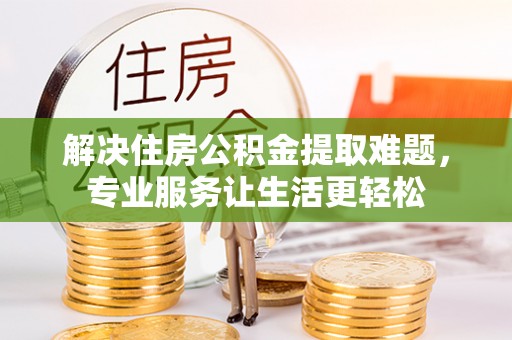 龙湾解决住房公积金提取难题，专业服务让生活更轻松