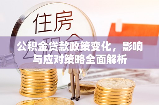 龙湾公积金贷款政策变化，影响与应对策略全面解析