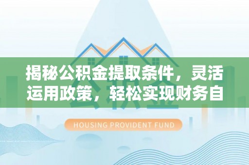 龙湾揭秘公积金提取条件，灵活运用政策，轻松实现财务自由
