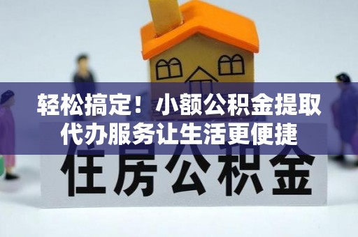 龙湾轻松搞定！小额公积金提取代办服务让生活更便捷
