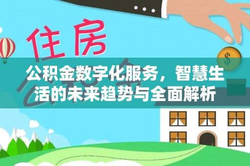 龙湾公积金数字化服务，智慧生活的未来趋势与全面解析