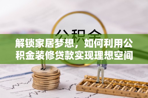 龙湾解锁家居梦想，如何利用公积金装修贷款实现理想空间