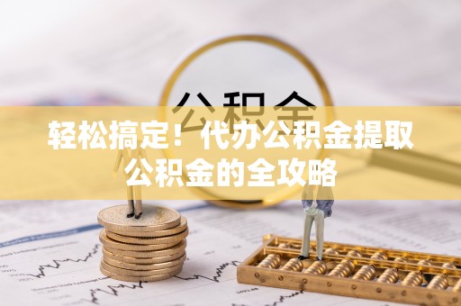 龙湾轻松搞定！代办公积金提取公积金的全攻略
