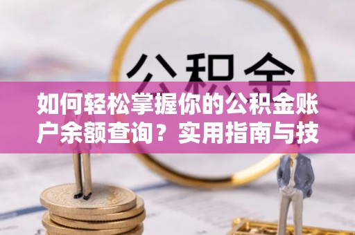 龙湾如何轻松掌握你的公积金账户余额查询？实用指南与技巧