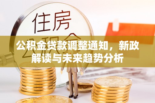 龙湾公积金贷款调整通知，新政解读与未来趋势分析