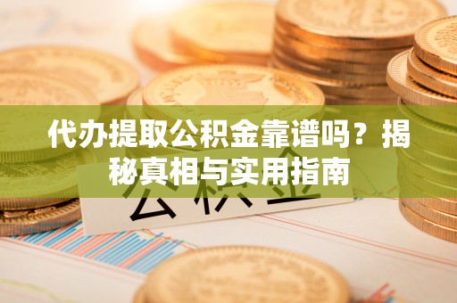 龙湾代办提取公积金靠谱吗？揭秘真相与实用指南