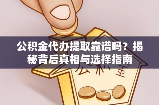 龙湾公积金代办提取靠谱吗？揭秘背后真相与选择指南