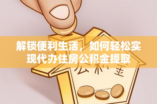 龙湾解锁便利生活，如何轻松实现代办住房公积金提取