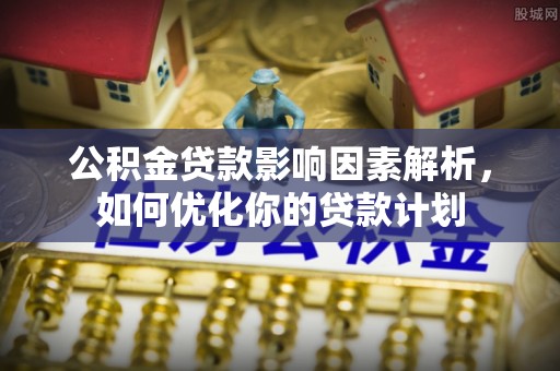 龙湾公积金贷款影响因素解析，如何优化你的贷款计划