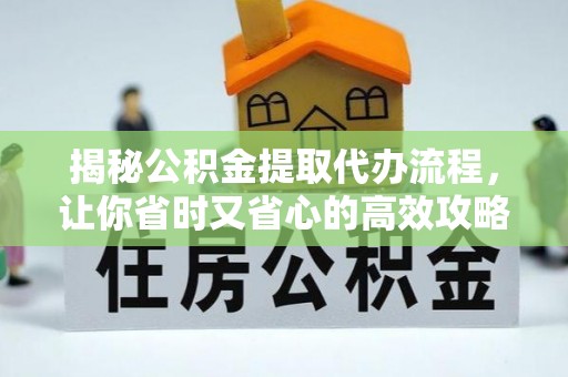 龙湾揭秘公积金提取代办流程，让你省时又省心的高效攻略