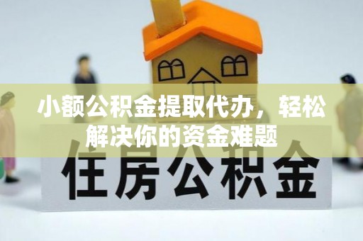 龙湾小额公积金提取代办，轻松解决你的资金难题