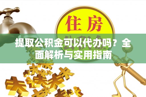龙湾提取公积金可以代办吗？全面解析与实用指南