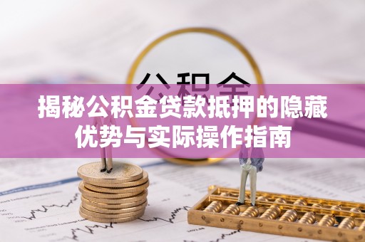 龙湾揭秘公积金贷款抵押的隐藏优势与实际操作指南
