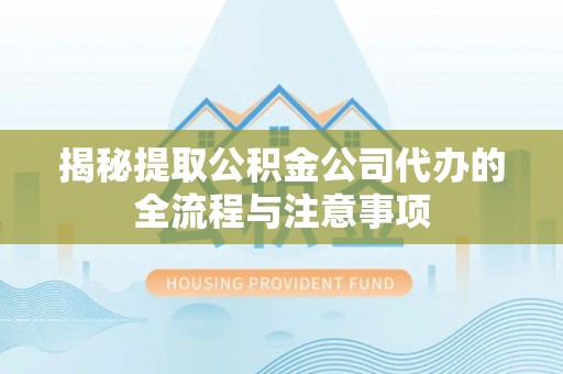 龙湾揭秘提取公积金公司代办的全流程与注意事项