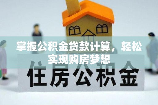 龙湾掌握公积金贷款计算，轻松实现购房梦想