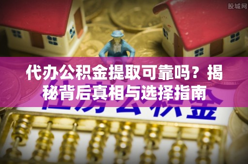 龙湾代办公积金提取可靠吗？揭秘背后真相与选择指南