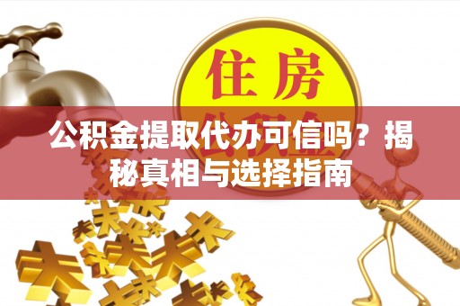 龙湾公积金提取代办可信吗？揭秘真相与选择指南