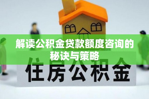龙湾解读公积金贷款额度咨询的秘诀与策略