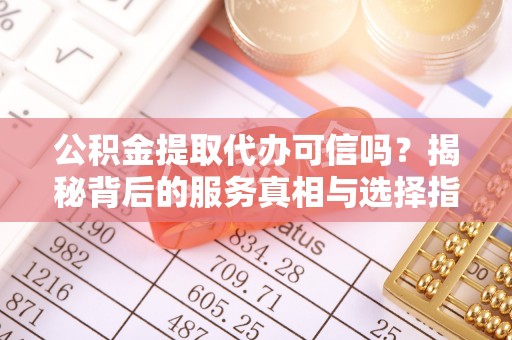 龙湾公积金提取代办可信吗？揭秘背后的服务真相与选择指南