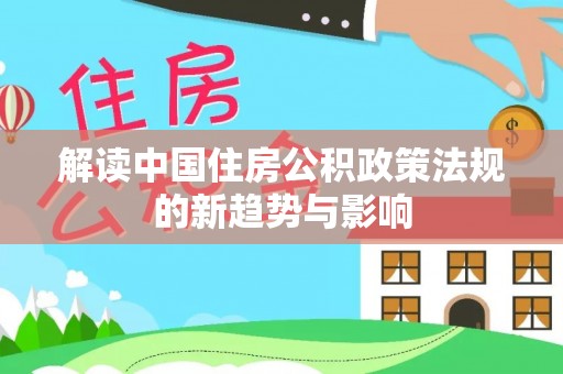 龙湾解读中国住房公积政策法规的新趋势与影响