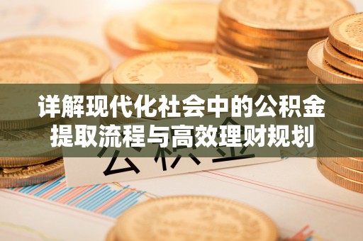 龙湾详解现代化社会中的公积金提取流程与高效理财规划