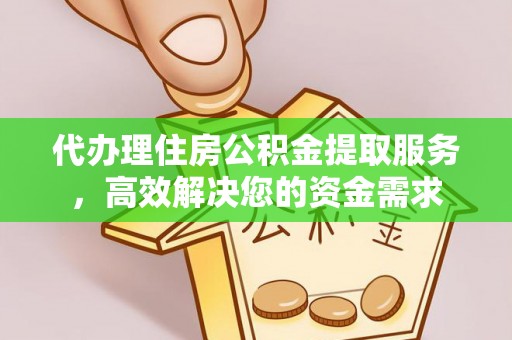 龙湾代办理住房公积金提取服务，高效解决您的资金需求