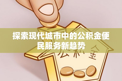 龙湾探索现代城市中的公积金便民服务新趋势