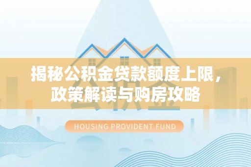 龙湾揭秘公积金贷款额度上限，政策解读与购房攻略
