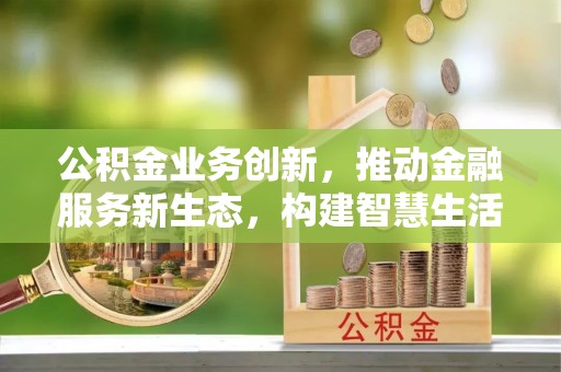 龙湾公积金业务创新，推动金融服务新生态，构建智慧生活新未来