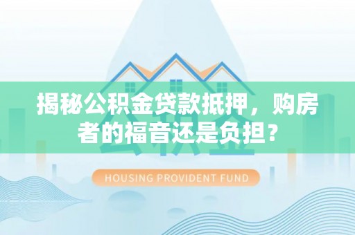 龙湾揭秘公积金贷款抵押，购房者的福音还是负担？