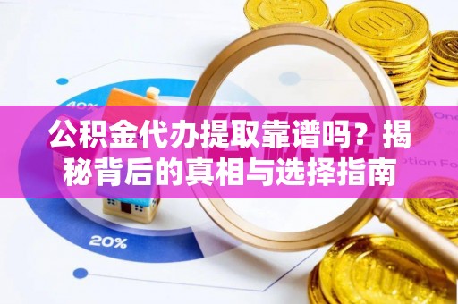 龙湾公积金代办提取靠谱吗？揭秘背后的真相与选择指南