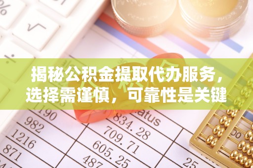 龙湾揭秘公积金提取代办服务，选择需谨慎，可靠性是关键