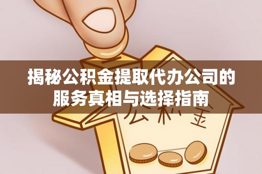 龙湾揭秘公积金提取代办公司的服务真相与选择指南