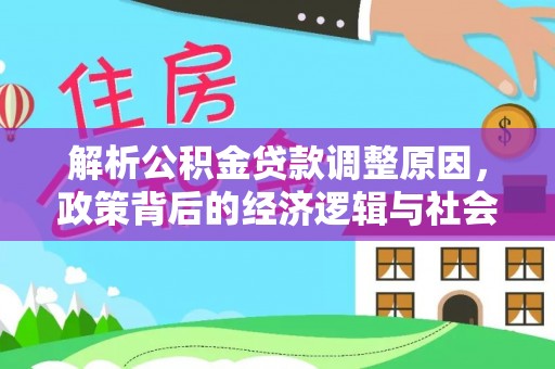 龙湾解析公积金贷款调整原因，政策背后的经济逻辑与社会影响