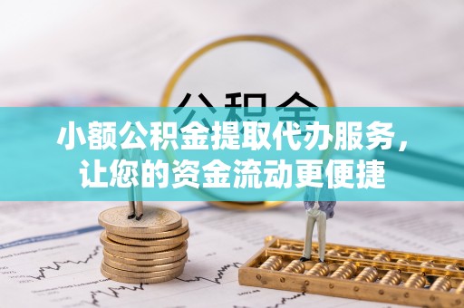 龙湾小额公积金提取代办服务，让您的资金流动更便捷