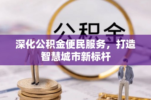 龙湾深化公积金便民服务，打造智慧城市新标杆