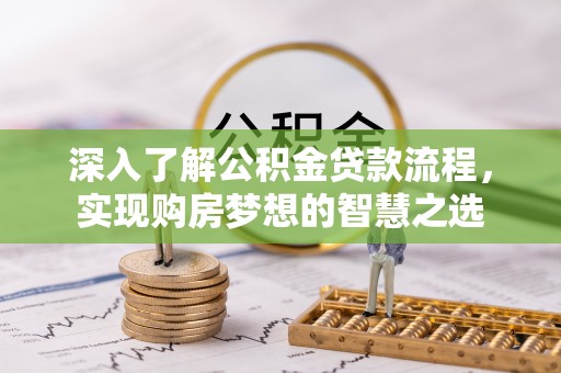 龙湾深入了解公积金贷款流程，实现购房梦想的智慧之选