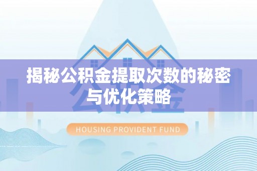 龙湾揭秘公积金提取次数的秘密与优化策略